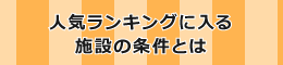 人気ランキングに入る施設の条件とは？