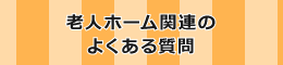 老人ホーム関連のよくある質問（Q＆A）